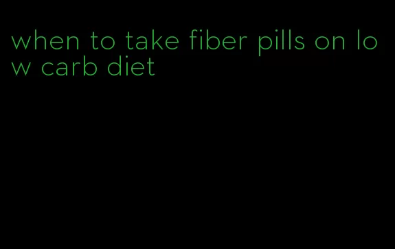 when to take fiber pills on low carb diet