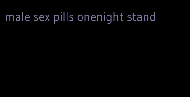 male sex pills onenight stand