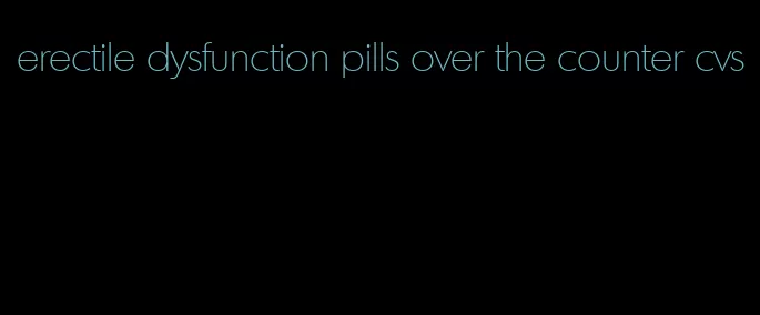 erectile dysfunction pills over the counter cvs