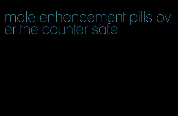 male enhancement pills over the counter safe