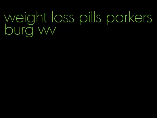 weight loss pills parkersburg wv