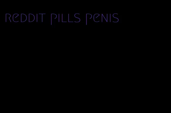 reddit pills penis