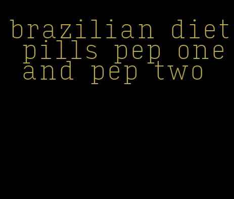 brazilian diet pills pep one and pep two