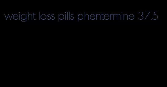 weight loss pills phentermine 37.5