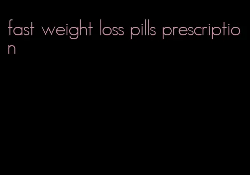 fast weight loss pills prescription