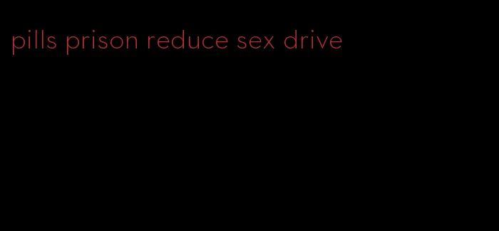 pills prison reduce sex drive