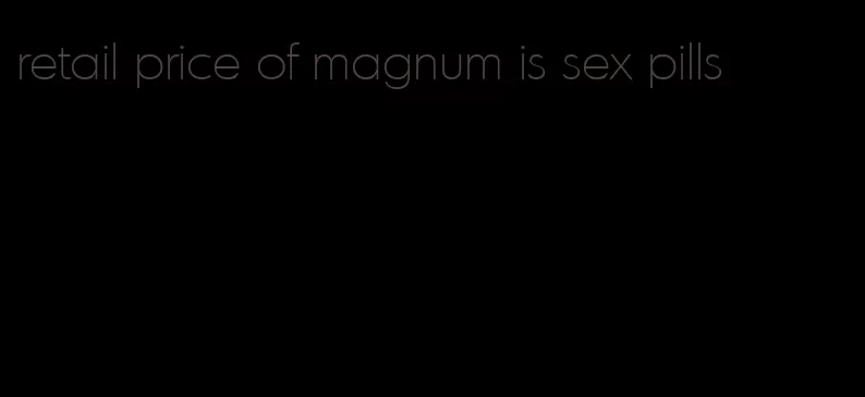 retail price of magnum is sex pills