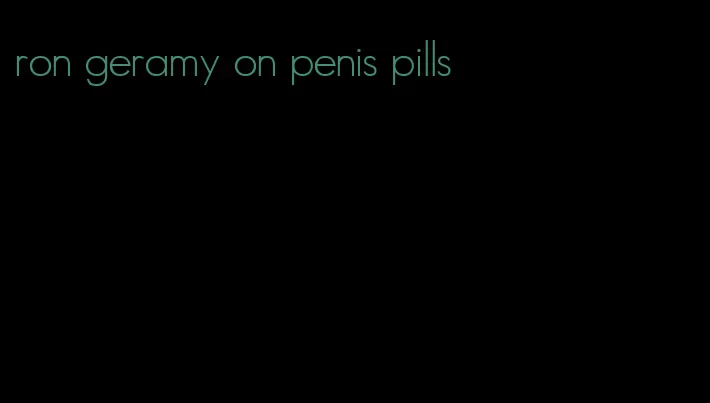 ron geramy on penis pills