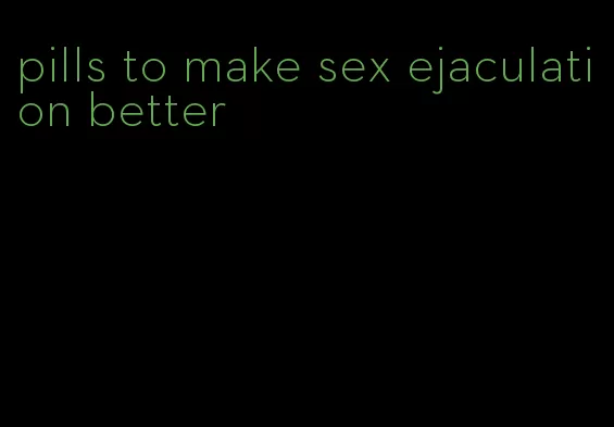 pills to make sex ejaculation better