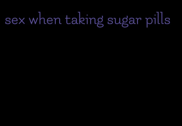 sex when taking sugar pills