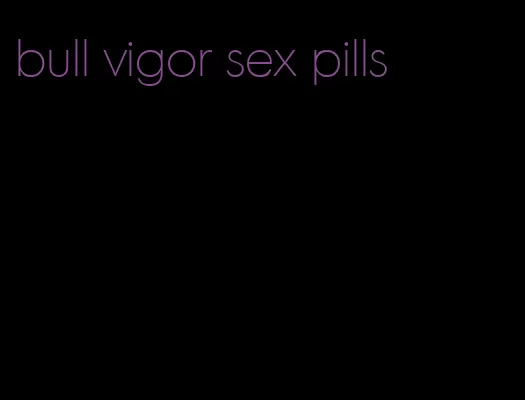 bull vigor sex pills