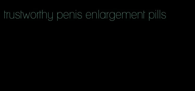 trustworthy penis enlargement pills