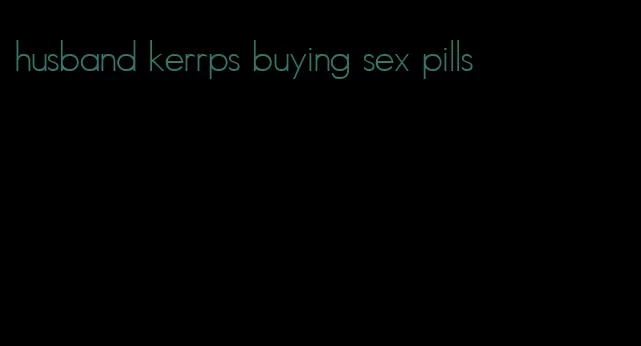 husband kerrps buying sex pills