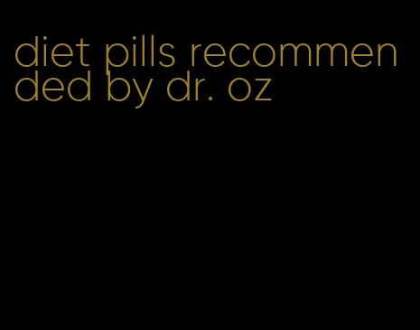 diet pills recommended by dr. oz