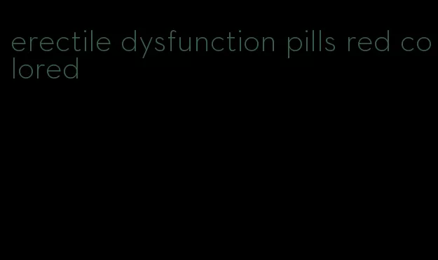 erectile dysfunction pills red colored