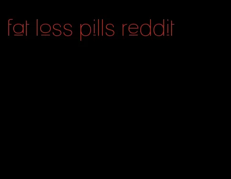 fat loss pills reddit