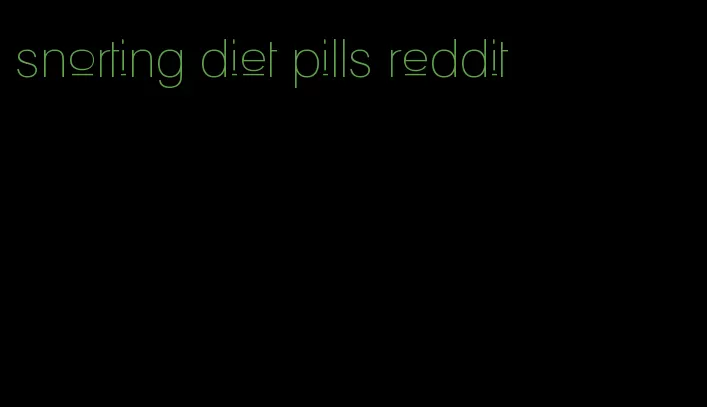 snorting diet pills reddit