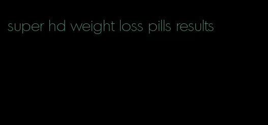 super hd weight loss pills results