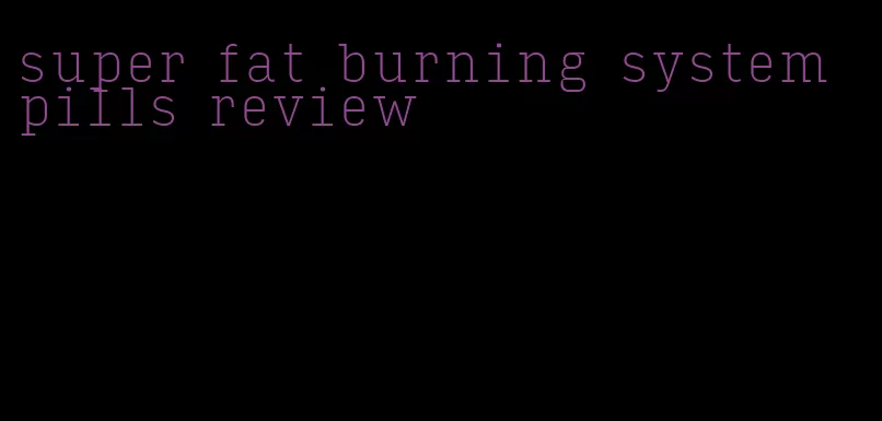 super fat burning system pills review