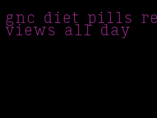 gnc diet pills reviews all day