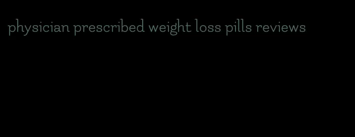 physician prescribed weight loss pills reviews