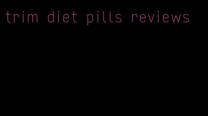 trim diet pills reviews