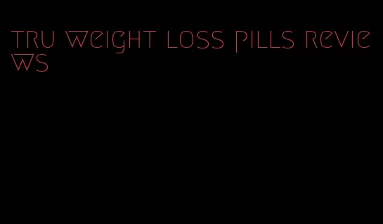 tru weight loss pills reviews