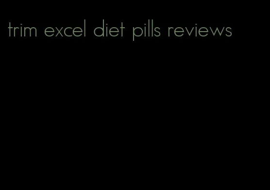 trim excel diet pills reviews