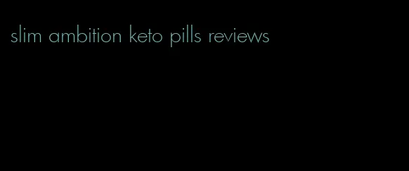 slim ambition keto pills reviews