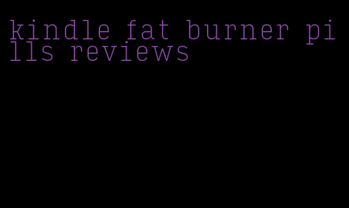 kindle fat burner pills reviews