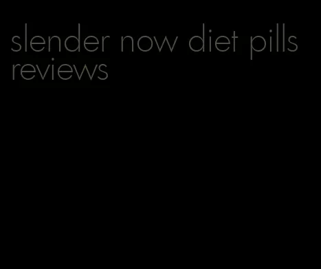 slender now diet pills reviews