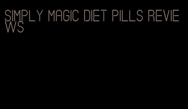 simply magic diet pills reviews