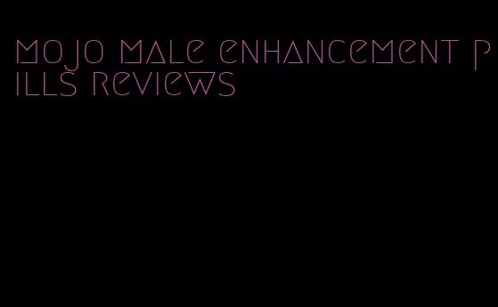 mojo male enhancement pills reviews