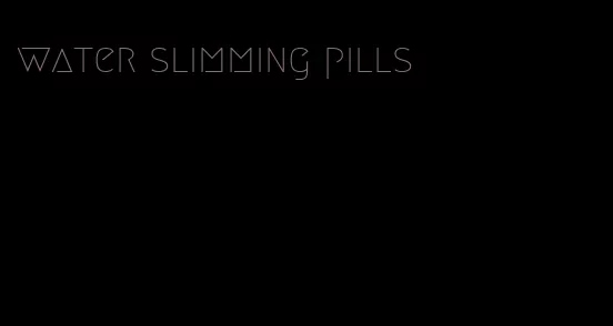 water slimming pills