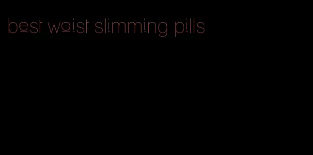 best waist slimming pills