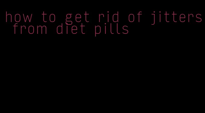 how to get rid of jitters from diet pills