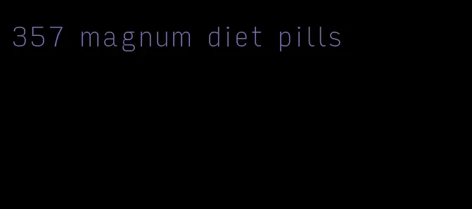 357 magnum diet pills