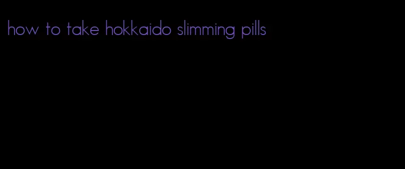 how to take hokkaido slimming pills