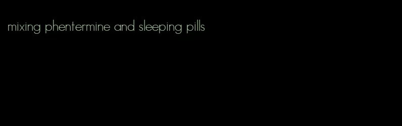 mixing phentermine and sleeping pills