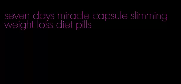 seven days miracle capsule slimming weight loss diet pills