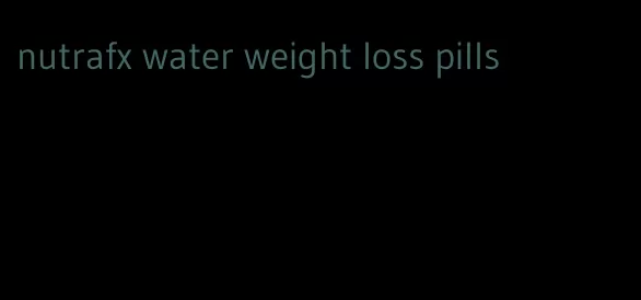 nutrafx water weight loss pills