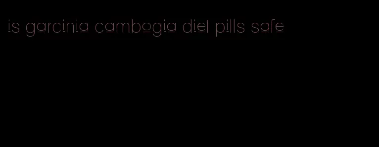 is garcinia cambogia diet pills safe