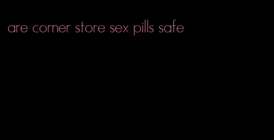 are corner store sex pills safe