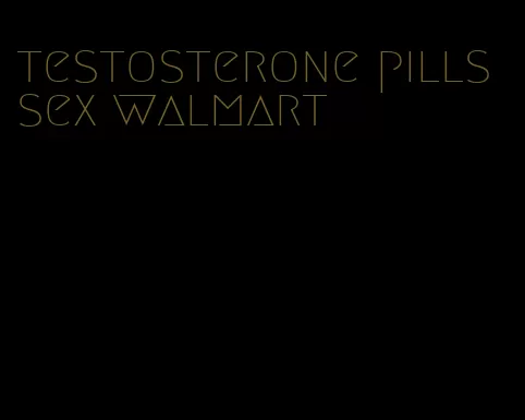 testosterone pills sex walmart