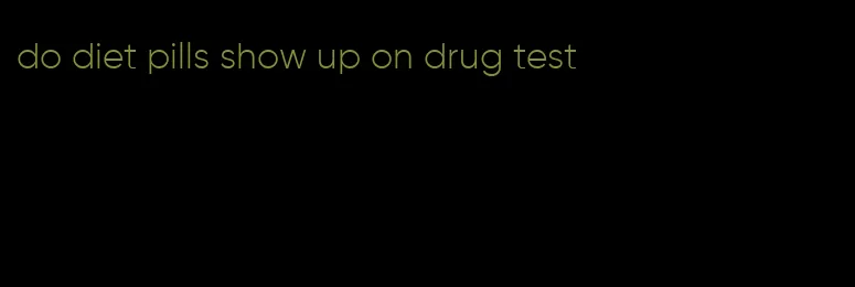 do diet pills show up on drug test