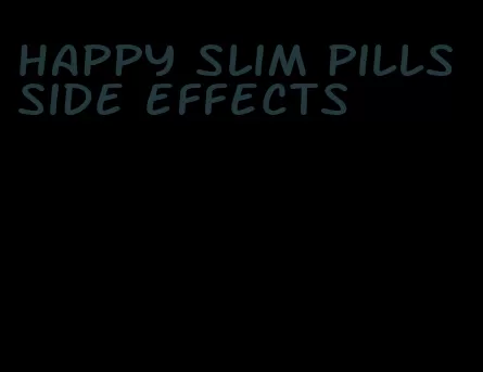 happy slim pills side effects