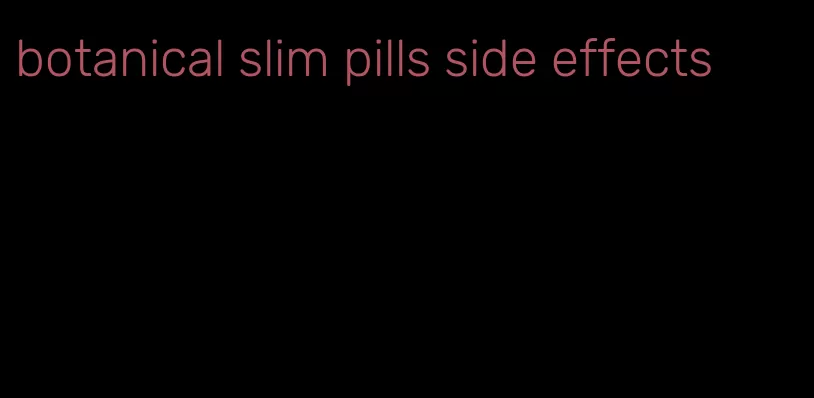 botanical slim pills side effects