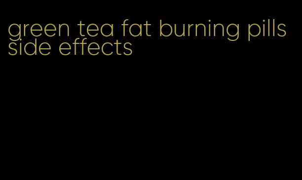 green tea fat burning pills side effects