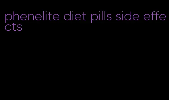 phenelite diet pills side effects