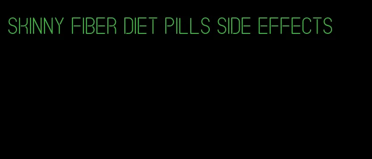 skinny fiber diet pills side effects